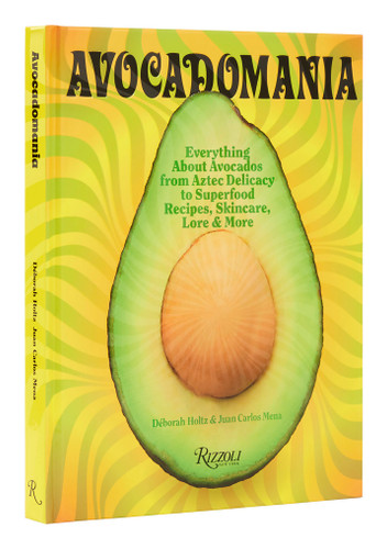 Avocadomania (Everything About Avocados from Aztec Delicacy to Superfood:  Recipes, Skincare, Lore, & More) by Déborah Holtz, Juan Carlos Mena, 9780847871421