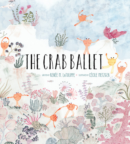 The Crab Ballet (A Picture Book) by Renée LaTulippe, Cécile Metzger, 9781951836368 The Crab Ballet (A Picture Book) by Renée LaTulippe, Cécile Metzger, 9781951836368