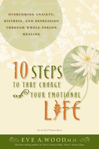 10 Steps to Take Charge of Your Emotional Life (Overcoming Anxiety, Distress, and Depression Through Whole-Person Healing) by Eve Wood, M.D., 9781401911225