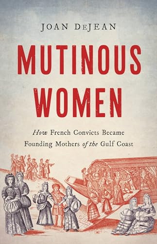 Mutinous Women (How French Convicts Became Founding Mothers of the Gulf Coast) by Joan DeJean, 9781541600584