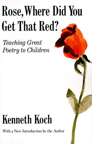 Rose, Where Did You Get That Red? (Teaching Great Poetry to Children) by Kenneth Koch, 9780679724711