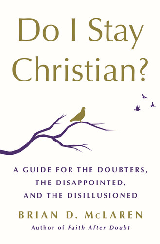 Do I Stay Christian? (A Guide for the Doubters, the Disappointed, and the Disillusioned) by Brian D. McLaren, 9781250262790