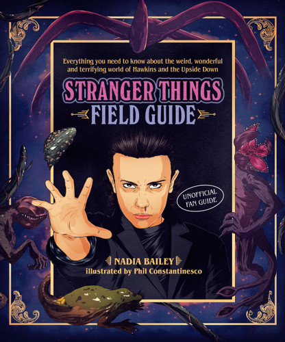 The Stranger Things Field Guide (Everything you need to know about the weird, wonderful and terrifying world of Hawkins and the Upside Down) by Nadia Bailey, Phil Constantinesco, 9781925418880