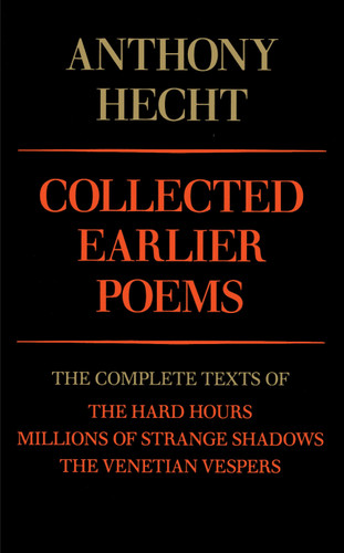 Collected Earlier Poems of Anthony Hecht (The Complete Texts of The Hard Hours, Millions of Strange Shadows, and The Venetian Vespers) by Anthony Hecht, 9780679733577