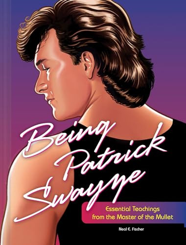 Being Patrick Swayze (Essential Teachings from the Master of the Mullet) by Neal E. Fischer, 9781797212166