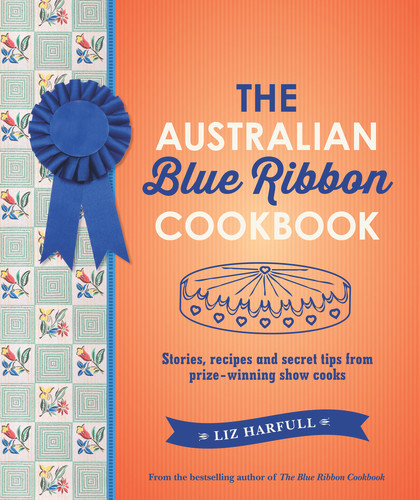 The Australian Blue Ribbon Cookbook (Stories, Recipes and Secret Tips from Prize-Winning Show Cooks) by Liz Harfull, 9781760878245