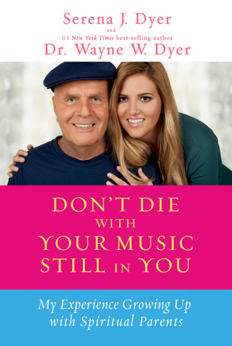 Don't Die with Your Music Still in You (My Experience Growing Up with Spiritual Parents) by Serena J. Dyer, Dr. Wayne W. Dyer, 9781401936273