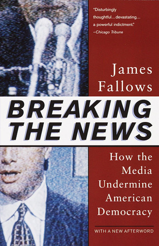 Breaking The News (How the Media Undermine American Democracy) by James Fallows, 9780679758563 Breaking The News (How the Media Undermine American Democracy) by James Fallows, 9780679758563