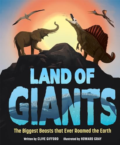 Land of Giants (The Biggest Beasts That Ever Roamed the Earth) by Clive Gifford, Howard Gray, 9781783128501