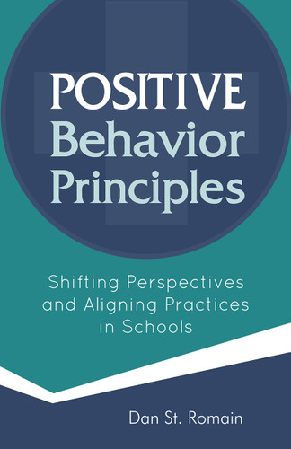 Positive Behavior Principles (Shifting Perspectives and Aligning Practices in Schools) by Dan St. Romain, 9781937870713