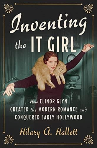 Inventing the It Girl (How Elinor Glyn Created the Modern Romance and Conquered Early Hollywood) by Hilary A. Hallett, 9781631490699