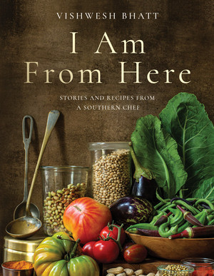 I Am From Here (Stories and Recipes from a Southern Chef) by Vishwesh Bhatt, John Currence, 9781324006060