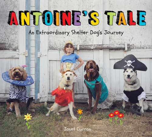 Antoine's Tale (An Extraordinary Shelter Dog's Journey) by Janet Curran, 9781524871604