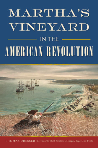 Martha's Vineyard in the American Revolution by Thomas Dresser, Foreword by Mat Tombers, Manager, Edgartown Books, 9781467150637