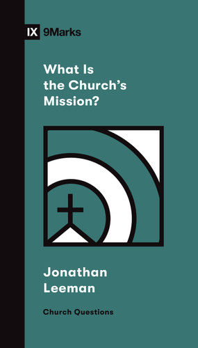 What Is the Church's Mission? by Jonathan Leeman, 9781433578557