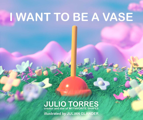 I Want to Be a Vase by Julio Torres, Julian Glander, 9781534493902