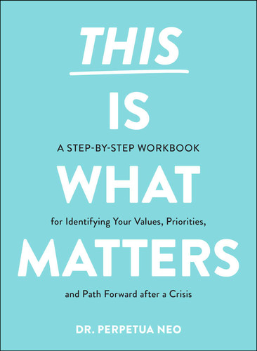 This Is What Matters (A Step-by-Step Workbook for Identifying Your Values, Priorities, and Path Forward after a Crisis) by Perpetua Neo, 9781507218525