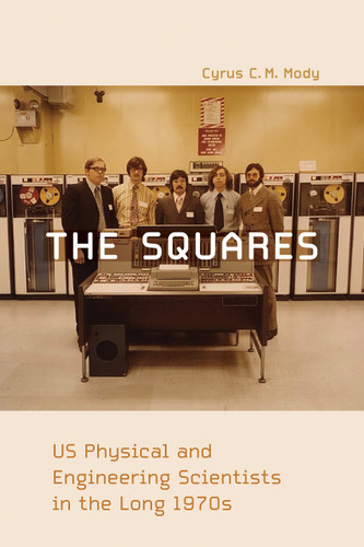 The Squares (US Physical and Engineering Scientists in the Long 1970s) by Cyrus C. M. Mody, 9780262543613