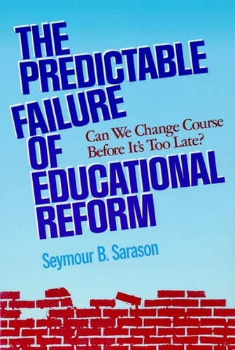 The Predictable Failure of Educational Reform (Can We Change Course Before It's Too Late?) by Seymour B. Sarason, 9781555426231