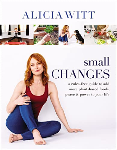 Small Changes (A Rules-Free Guide to Add More Plant-Based Foods, Peace and   Power to Your Life) by Alicia Witt, 9780785240310