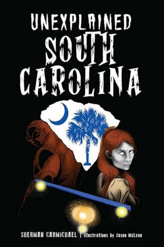 Unexplained South Carolina by Sherman Carmichael, 9781467151252
