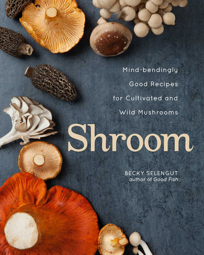 Shroom (Mind-bendingly Good Recipes for Cultivated and Wild Mushrooms) by Becky Selengut, 9781524875039