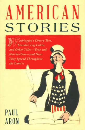 American Stories (Washington's Cherry Tree, Lincoln's Log Cabin, and Other Tales-True and Not-So-True-and How They Spread Throughout the Land) by Paul Aron, 9781493069200