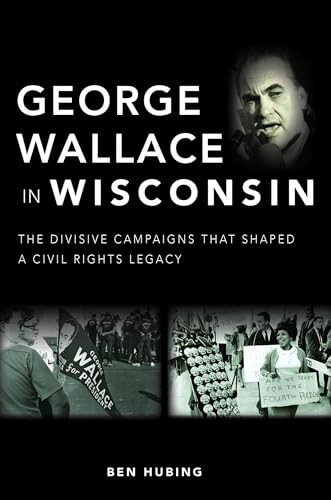 George Wallace in Wisconsin (The Divisive Campaigns that Shaped a Civil Rights Legacy) by Benjamin J. Hubing, 9781467151375