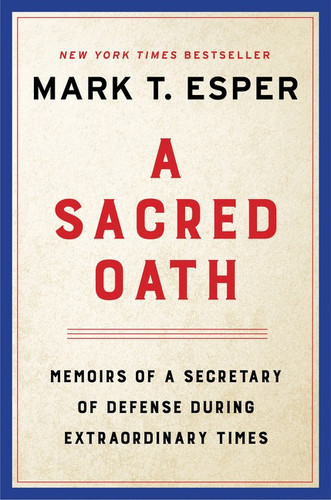 A Sacred Oath (Memoirs of a Secretary of Defense During Extraordinary Times) by Mark T. Esper, 9780063144316 A Sacred Oath (Memoirs of a Secretary of Defense During Extraordinary Times) by Mark T. Esper, 9780063144316