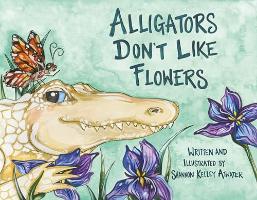 Alligators Don't Like Flowers by Shannon Kelley Atwater, 9781455626779