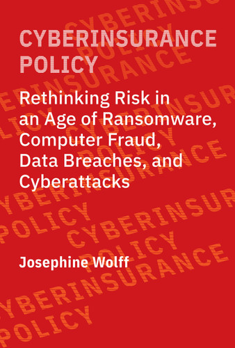 Cyberinsurance Policy (Rethinking Risk in an Age of Ransomware, Computer Fraud, Data Breaches, and Cyberattacks) by Josephine Wolff, 9780262544184