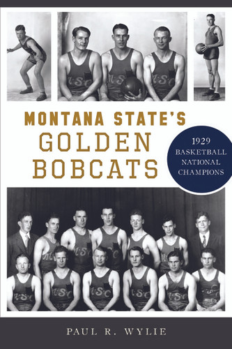 Montana State's Golden Bobcats (1929 Basketball National Champions) by Paul R. Wylie, 9781467150415