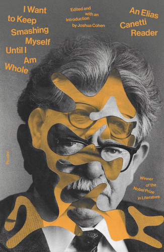 I Want to Keep Smashing Myself Until I Am Whole (An Elias Canetti Reader) by Elias Canetti, Joshua Cohen, 9780374298425