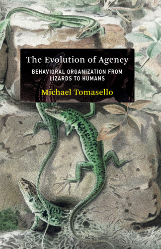 The Evolution of Agency (Behavioral Organization from Lizards to Humans) by Michael Tomasello, 9780262047005