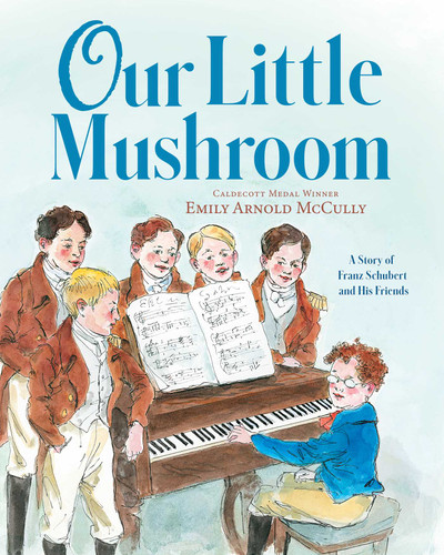 Our Little Mushroom (A Story of Franz Schubert and His Friends) by Emily Arnold McCully, Emily Arnold McCully, 9781534488786