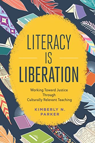 Literacy Is Liberation (Working Toward Justice Through Culturally Relevant Teaching) by Kimberly N. Parker, 9781416630906