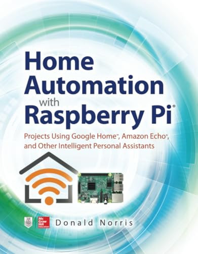 Home Automation with Raspberry Pi: Projects Using Google Home, Amazon Echo, and Other Intelligent Personal Assistants by Donald Norris, 9781260440355