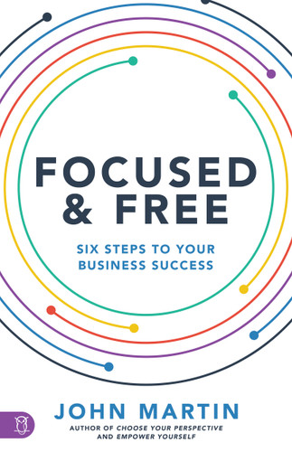 Focused and Free (Six Steps to Your Business Success) by John Martin, 9781640952713