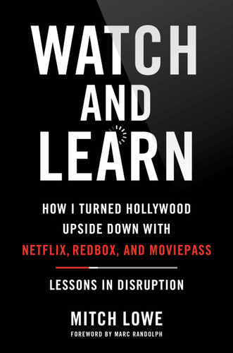 Watch and Learn (How I Turned Hollywood Upside Down with Netflix, Redbox, and MoviePass-Lessons in Disruption) by Mitch Lowe, Marc Randolph, 9780306827266