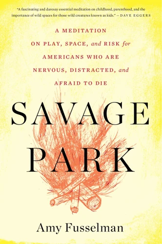 Savage Park (A Meditation on Play, Space, and Risk for Americans Who Are Nervous, Distracted, and Afraid to Die) by Amy Fusselman, 9780544570207