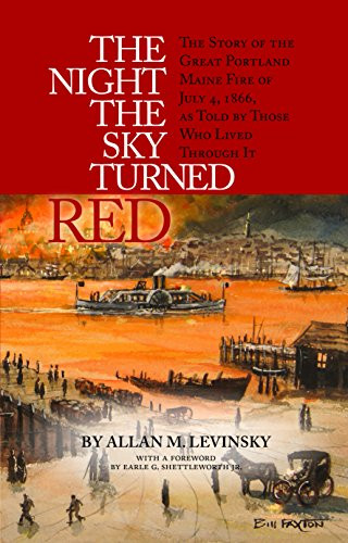 The Night the Sky Turned Red (The Story of the Great Portland Maine Fire of July 4th 1866 as Told by Those Who Lived Through It) by Allan Levinsky, 9781938700255