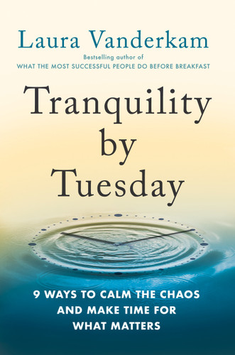 Tranquility by Tuesday (9 Ways to Calm the Chaos and Make Time for What Matters) by Laura Vanderkam, 9780593419007