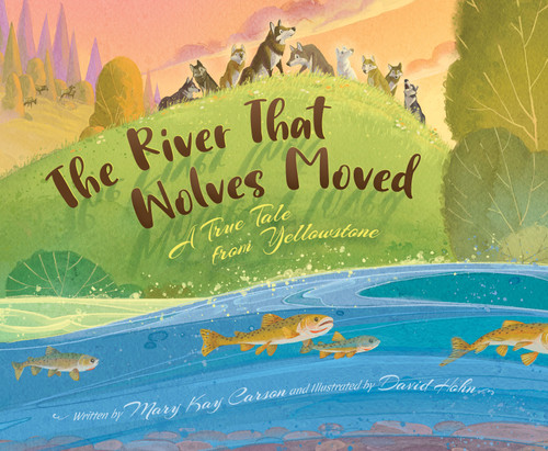 The River that Wolves Moved (A True Tale from Yellowstone) by Mary Kay Carson, David Hohn, 9781534111202