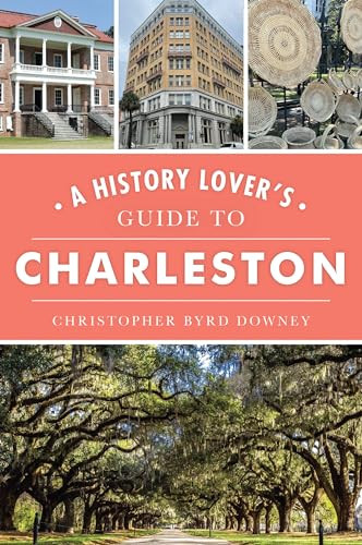 History Lover's Guide to Charleston, A by Christopher Byrd Downey, 9781467147224 History Lover's Guide to Charleston, A by Christopher Byrd Downey, 9781467147224