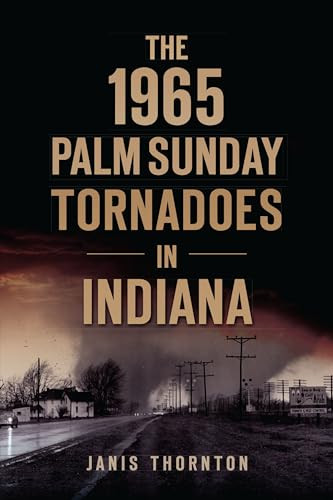 The 1965 Palm Sunday Tornadoes in Indiana by Janis Thornton, 9781467149976
