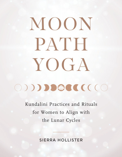 Moon Path Yoga (Kundalini Practices and Rituals for Women to Align with the Lunar Cycles) by Sierra Hollister, 9781611809558