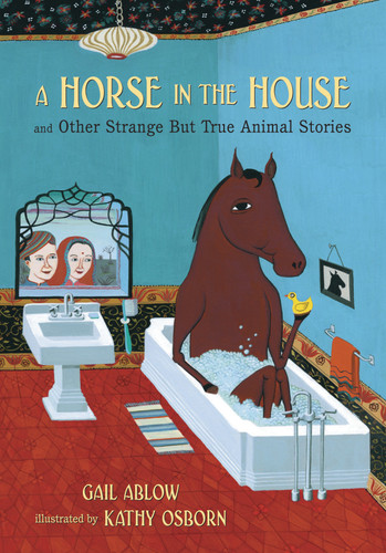A Horse in the House and Other Strange but True Animal Stories by Gail Ablow, Kathy Osborn, 9780763628383