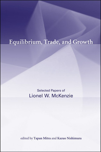 Equilibrium, Trade, and Growth (Selected Papers of Lionel W. McKenzie) by Lionel W. McKenzie, Tapan Mitra, Kazuo Nishimura, 9780262526388