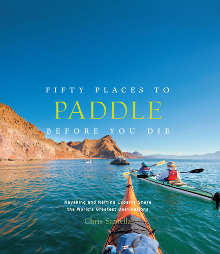 Fifty Places to Paddle Before You Die (Kayaking and Rafting Experts Share the World's Greatest Destinations) by Chris Santella, 9781617691256