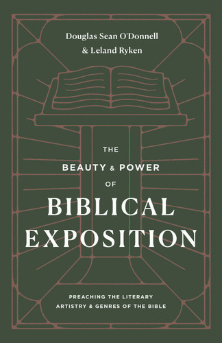 The Beauty and Power of Biblical Exposition (Preaching the Literary Artistry and Genres of the Bible) by Douglas Sean O'Donnell, Leland Ryken, 9781433570445